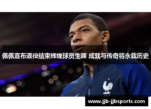 佩佩宣布退役结束辉煌球员生涯 成就与传奇将永载历史