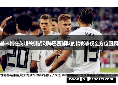 基米希在英超关键战对阵巴西球队的精彩表现全方位回顾
