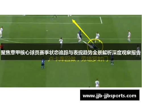 聚焦意甲核心球员赛季状态追踪与表现趋势全景解析深度观察报告